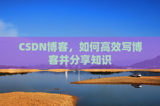 CSDN博客，如何高效写博客并分享知识